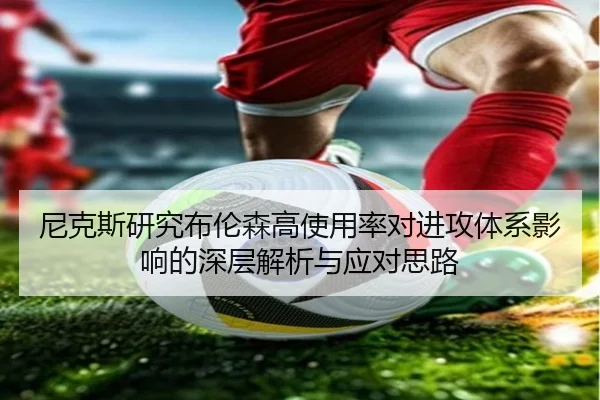 尼克斯研究布伦森高使用率对进攻体系影响的深层解析与应对思路